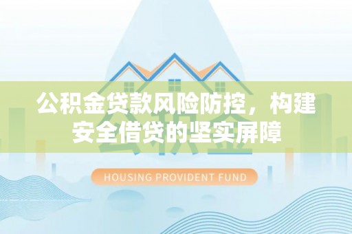 大余公积金贷款风险防控，构建安全借贷的坚实屏障