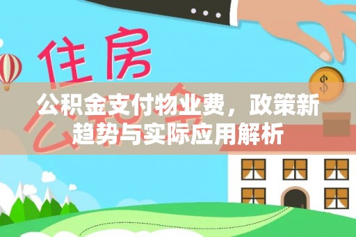 大余公积金支付物业费，政策新趋势与实际应用解析