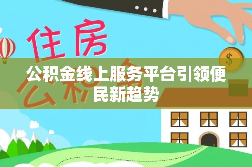 大余公积金线上服务平台引领便民新趋势