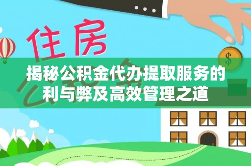 大余揭秘公积金代办提取服务的利与弊及高效管理之道
