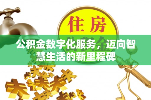 大余公积金数字化服务，迈向智慧生活的新里程碑