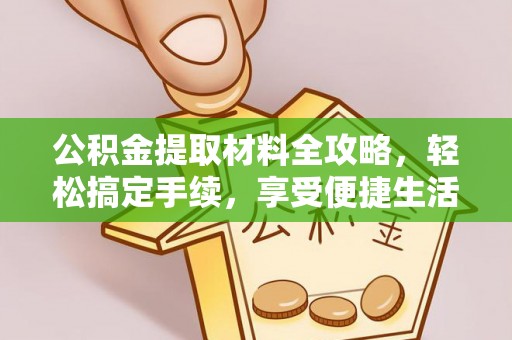 大余公积金提取材料全攻略，轻松搞定手续，享受便捷生活
