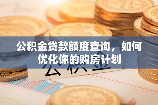 大余公积金贷款额度查询，如何优化你的购房计划