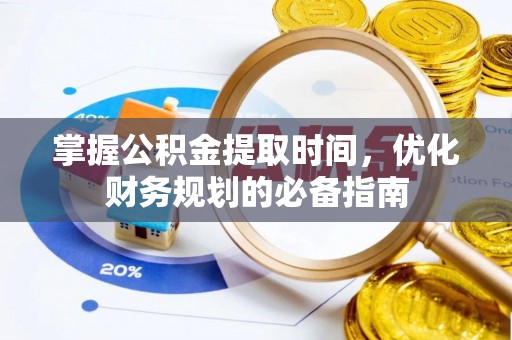 大余掌握公积金提取时间，优化财务规划的必备指南