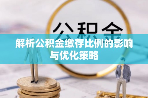 大余解析公积金缴存比例的影响与优化策略