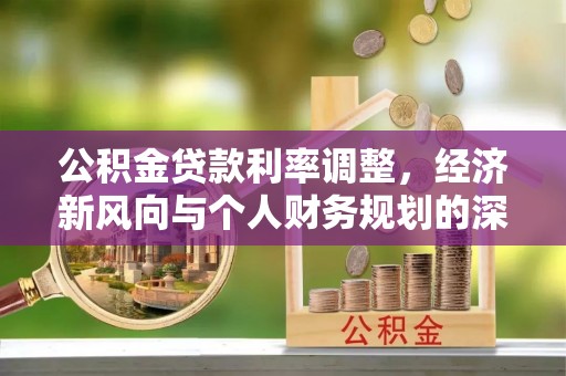 大余公积金贷款利率调整，经济新风向与个人财务规划的深远影响