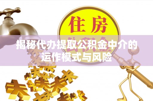 大余揭秘代办提取公积金中介的运作模式与风险
