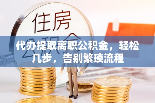 大余代办提取离职公积金，轻松几步，告别繁琐流程