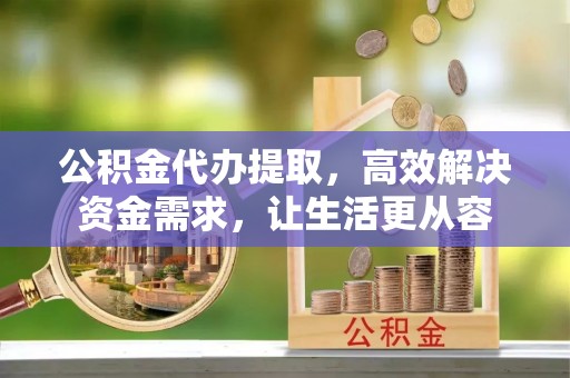 大余公积金代办提取，高效解决资金需求，让生活更从容