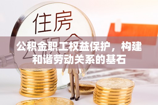 大余公积金职工权益保护，构建和谐劳动关系的基石