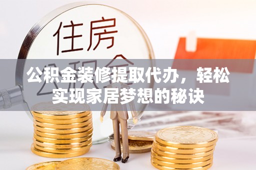 大余公积金装修提取代办，轻松实现家居梦想的秘诀