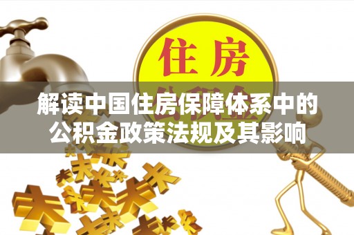 大余解读中国住房保障体系中的公积金政策法规及其影响