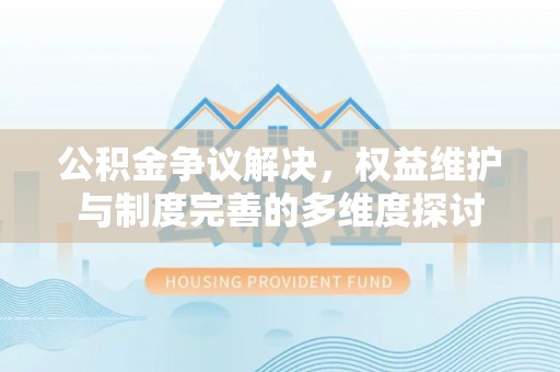 大余公积金争议解决，权益维护与制度完善的多维度探讨