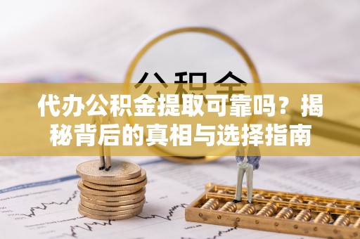 大余代办公积金提取可靠吗？揭秘背后的真相与选择指南