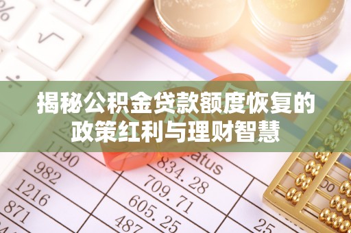 大余揭秘公积金贷款额度恢复的政策红利与理财智慧