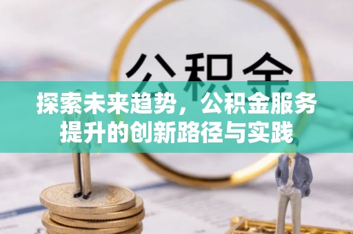 大余探索未来趋势，公积金服务提升的创新路径与实践