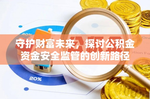 大余守护财富未来，探讨公积金资金安全监管的创新路径