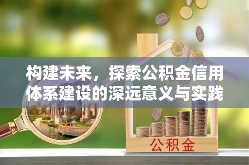 大余构建未来，探索公积金信用体系建设的深远意义与实践路径
