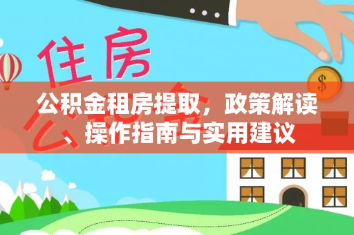 大余公积金租房提取，政策解读、操作指南与实用建议