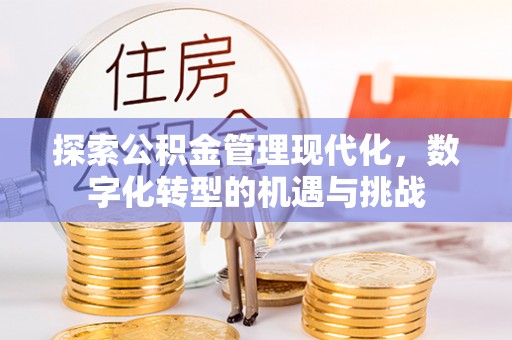 大余探索公积金管理现代化，数字化转型的机遇与挑战