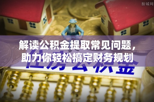 大余解读公积金提取常见问题，助力你轻松搞定财务规划