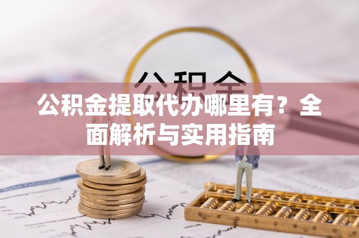大余公积金提取代办哪里有？全面解析与实用指南