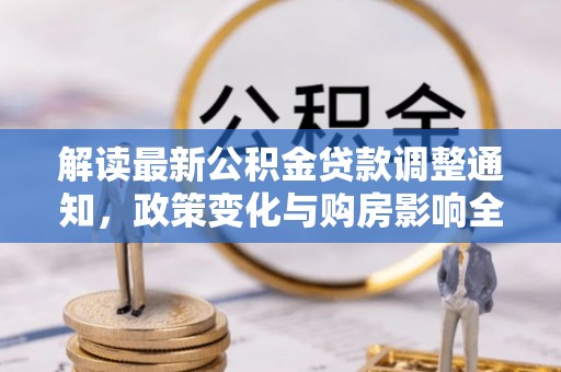 大余解读最新公积金贷款调整通知，政策变化与购房影响全解析