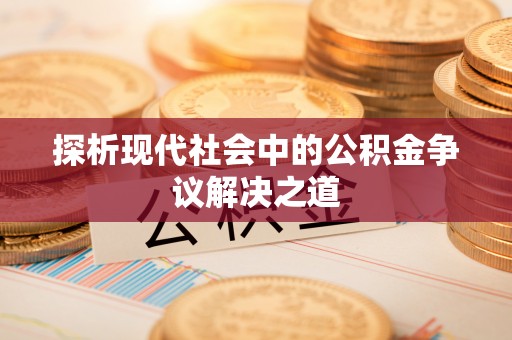 大余探析现代社会中的公积金争议解决之道
