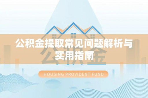大余公积金提取常见问题解析与实用指南