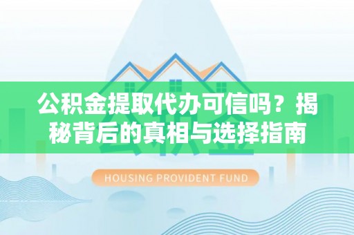 大余公积金提取代办可信吗？揭秘背后的真相与选择指南