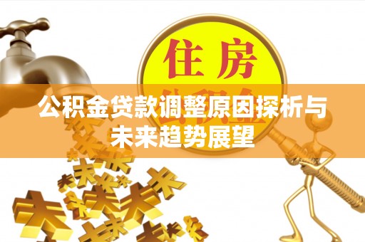 大余公积金贷款调整原因探析与未来趋势展望