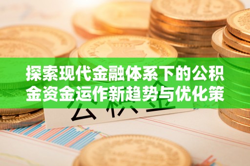 大余探索现代金融体系下的公积金资金运作新趋势与优化策略
