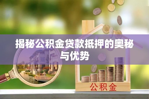 大余揭秘公积金贷款抵押的奥秘与优势