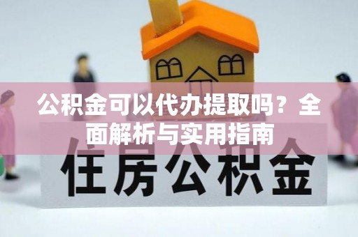 大余公积金可以代办提取吗？全面解析与实用指南