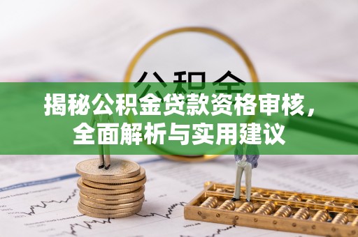 大余揭秘公积金贷款资格审核，全面解析与实用建议