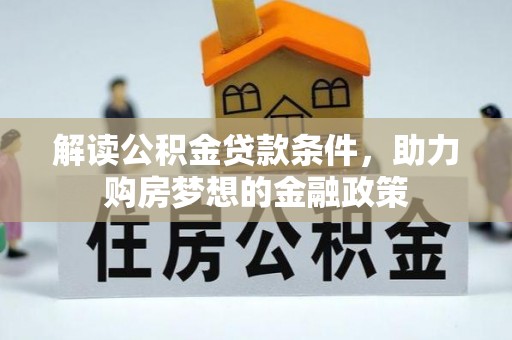 大余解读公积金贷款条件，助力购房梦想的金融政策