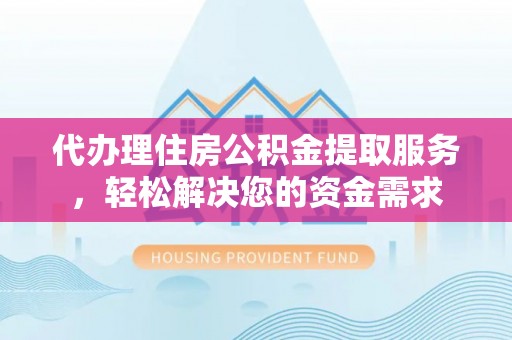 大余代办理住房公积金提取服务，轻松解决您的资金需求