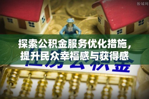 大余探索公积金服务优化措施，提升民众幸福感与获得感