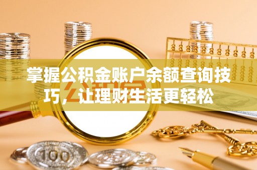 大余掌握公积金账户余额查询技巧，让理财生活更轻松
