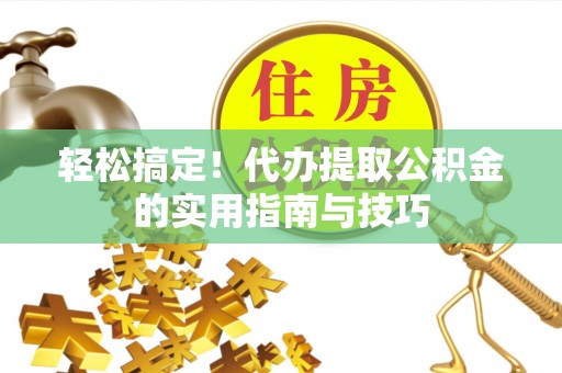 大余轻松搞定！代办提取公积金的实用指南与技巧