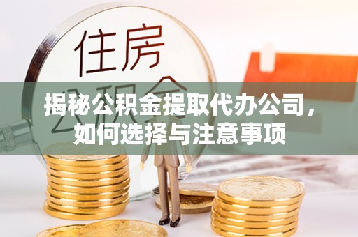 大余揭秘公积金提取代办公司，如何选择与注意事项