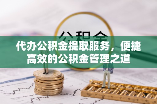 大余代办公积金提取服务，便捷高效的公积金管理之道