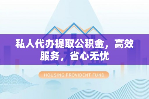 大余私人代办提取公积金，高效服务，省心无忧