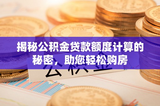大余揭秘公积金贷款额度计算的秘密，助您轻松购房