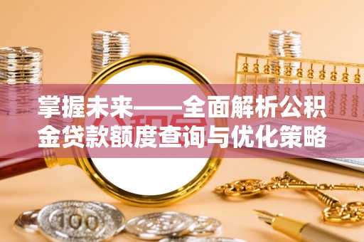 大余掌握未来——全面解析公积金贷款额度查询与优化策略
