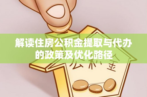 大余解读住房公积金提取与代办的政策及优化路径