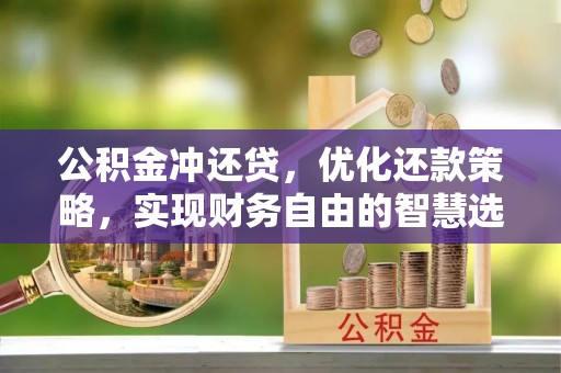 大余公积金冲还贷，优化还款策略，实现财务自由的智慧选择