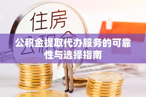 大余公积金提取代办服务的可靠性与选择指南