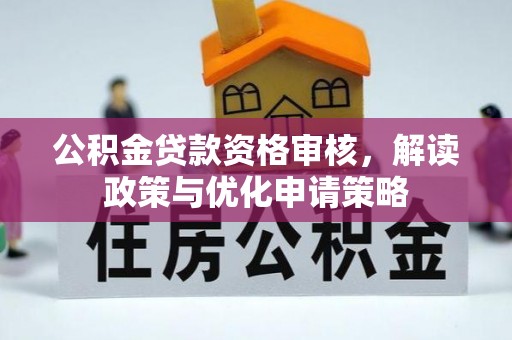 大余公积金贷款资格审核，解读政策与优化申请策略