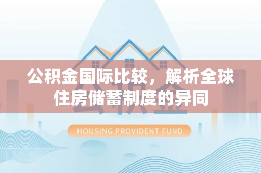 大余公积金国际比较，解析全球住房储蓄制度的异同